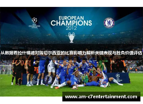 从数据看拉什福德对阵切尔西亚的比赛影响力解析关键表现与胜负价值评估