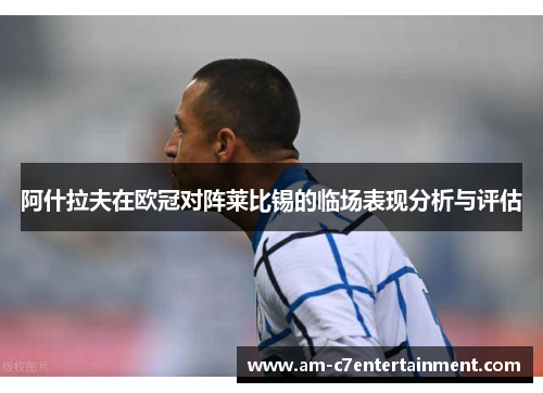 阿什拉夫在欧冠对阵莱比锡的临场表现分析与评估