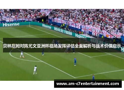 贝林厄姆对阵尤文亚洲杯临场发挥评估全面解析与战术价值启示