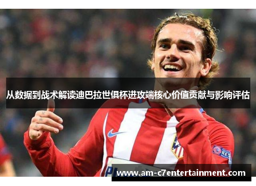 从数据到战术解读迪巴拉世俱杯进攻端核心价值贡献与影响评估