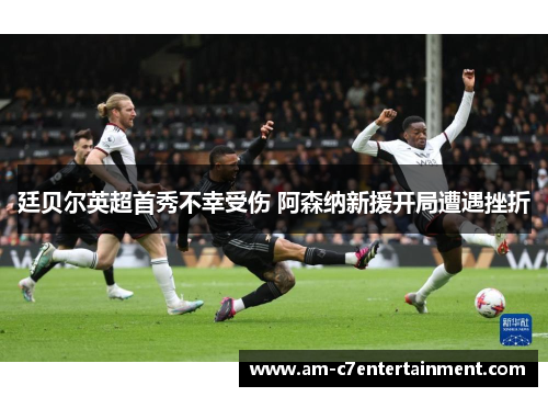 廷贝尔英超首秀不幸受伤 阿森纳新援开局遭遇挫折