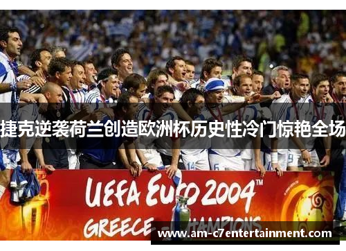 捷克逆袭荷兰创造欧洲杯历史性冷门惊艳全场