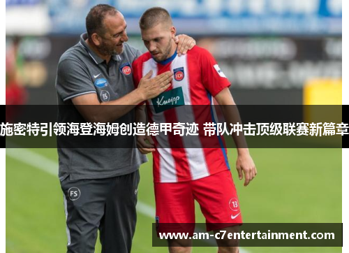 施密特引领海登海姆创造德甲奇迹 带队冲击顶级联赛新篇章