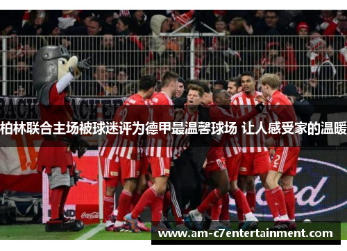 柏林联合主场被球迷评为德甲最温馨球场 让人感受家的温暖
