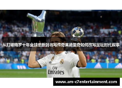 从打破梅罗十年金球垄断到书写传奇莫德里奇如何改写足坛时代叙事