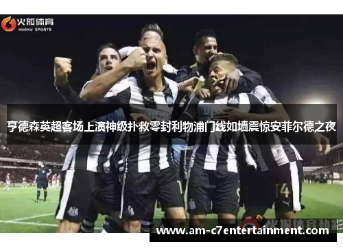 亨德森英超客场上演神级扑救零封利物浦门线如墙震惊安菲尔德之夜