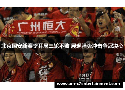 北京国安新赛季开局三轮不败 展现强势冲击争冠决心