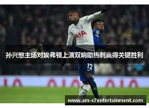 孙兴慜主场对埃弗顿上演双响助热刺赢得关键胜利