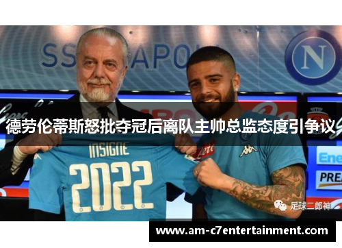 德劳伦蒂斯怒批夺冠后离队主帅总监态度引争议