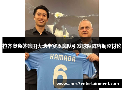 拉齐奥免签镰田大地半赛季离队引发球队阵容调整讨论