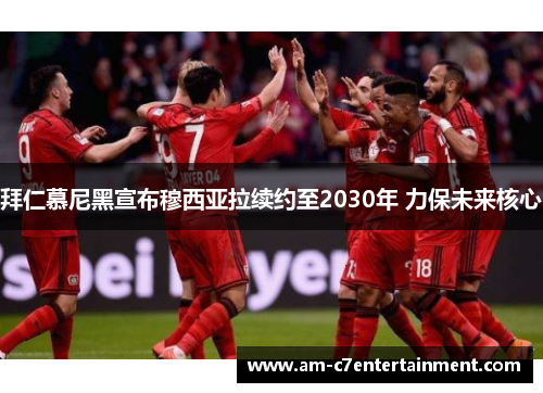 拜仁慕尼黑宣布穆西亚拉续约至2030年 力保未来核心