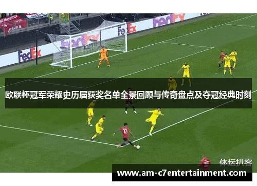 欧联杯冠军荣耀史历届获奖名单全景回顾与传奇盘点及夺冠经典时刻