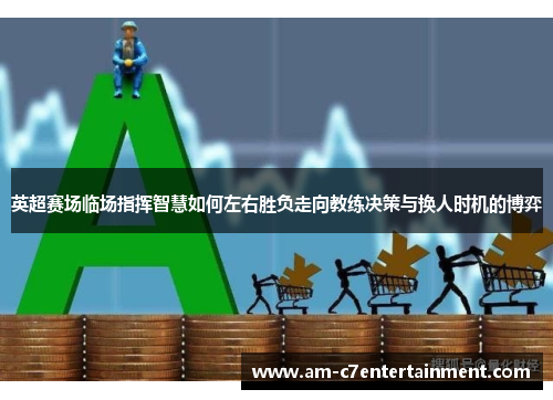 英超赛场临场指挥智慧如何左右胜负走向教练决策与换人时机的博弈